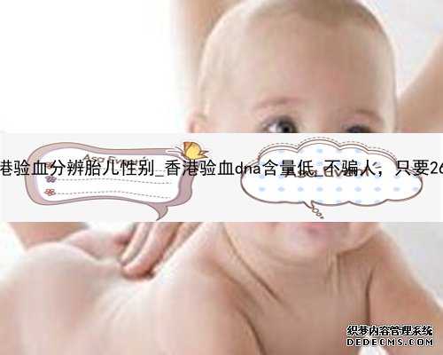 香港验血分辨胎儿性别_香港验血dna含量低_不骗人，只要2600